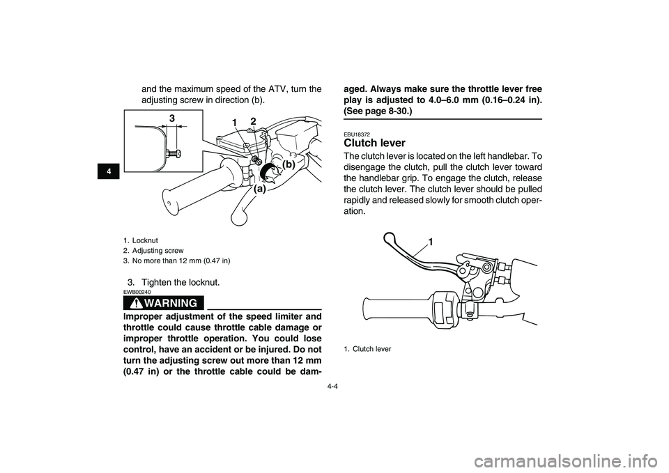 YAMAHA BANSHEE 350 2007 Owners Manual  
4-4 
1
2
34
5
6
7
8
9
10
11
 
and the maximum speed of the ATV, turn the
adjusting screw in direction (b).
3. Tighten the locknut.
WARNING
 
EWB00240  
Improper adjustment of the speed limiter and
t