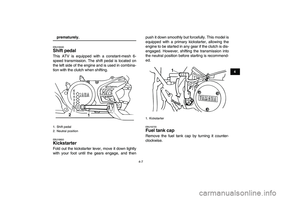 YAMAHA BANSHEE 350 2007 Owners Manual  
4-7 
1
2
34
5
6
7
8
9
10
11
 
prematurely. 
EBU18530 
Shift pedal  
This ATV is equipped with a constant-mesh 6-
speed transmission. The shift pedal is located on
the left side of the engine and is 