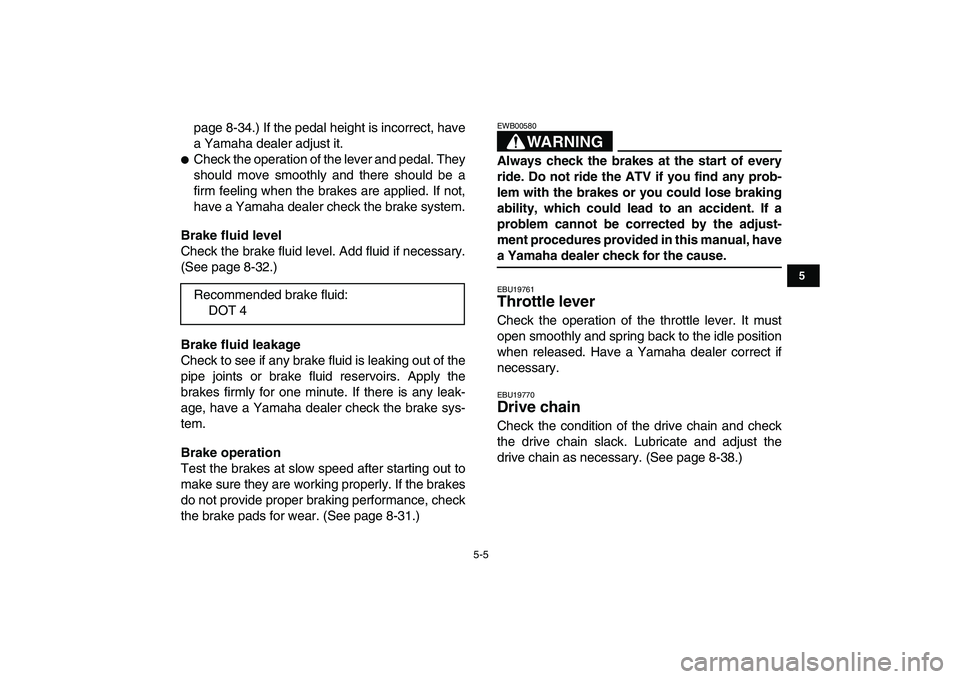 YAMAHA BANSHEE 350 2007 Service Manual  
5-5 
1
2
3
45
6
7
8
9
10
11
 
page 8-34.) If the pedal height is incorrect, have
a Yamaha dealer adjust it. 
 
Check the operation of the lever and pedal. They
should move smoothly and there should