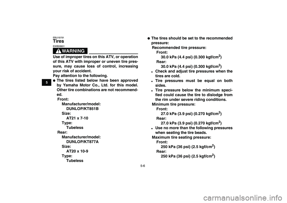 YAMAHA BANSHEE 350 2007 Service Manual  
5-6 
1
2
3
45
6
7
8
9
10
11
 
EBU19791 
Tires 
WARNING
 
EWB00601  
Use of improper tires on this ATV, or operation
of this ATV with improper or uneven tire pres-
sure, may cause loss of control, in
