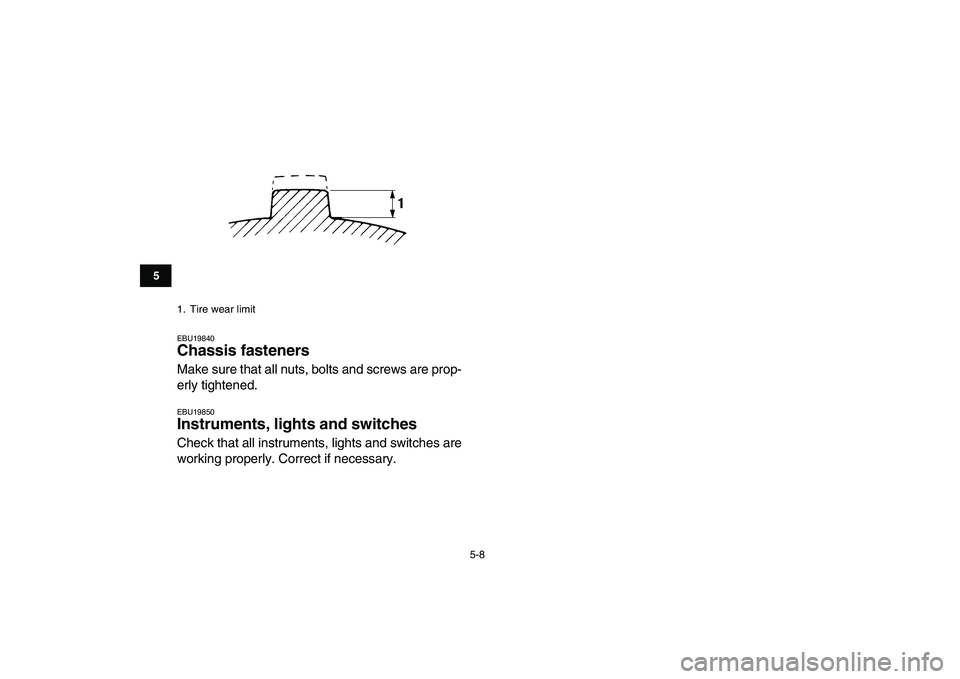 YAMAHA BANSHEE 350 2007  Owners Manual  
5-8 
1
2
3
45
6
7
8
9
10
11
 
EBU19840 
Chassis fasteners  
Make sure that all nuts, bolts and screws are prop-
erly tightened. 
EBU19850 
Instruments, lights and switches  
Check that all instrumen