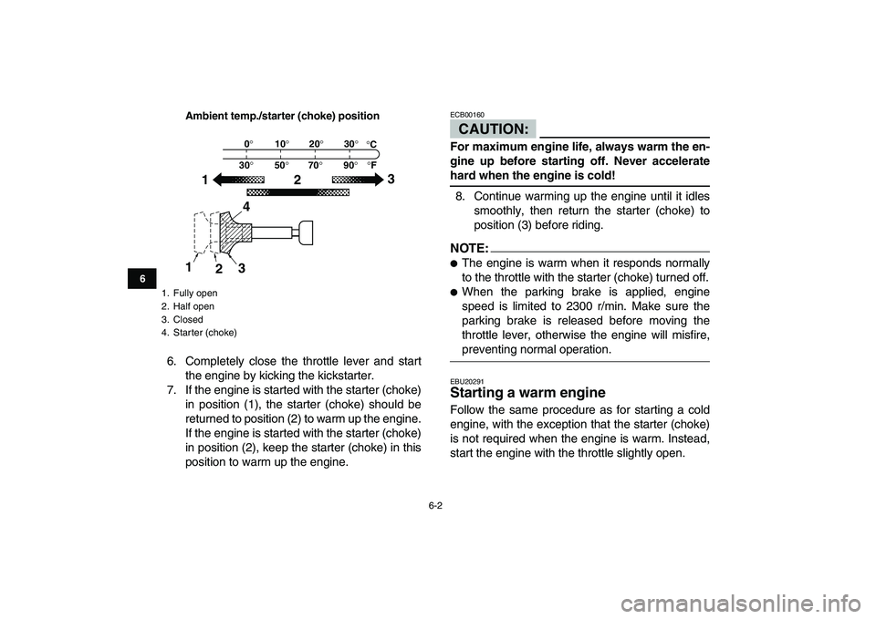 YAMAHA BANSHEE 350 2007 Service Manual  
6-2 
1
2
3
4
56
7
8
9
10
11
Ambient temp./starter (choke) position
 
6. Completely close the throttle lever and start
the engine by kicking the kickstarter.
7. If the engine is started with the star