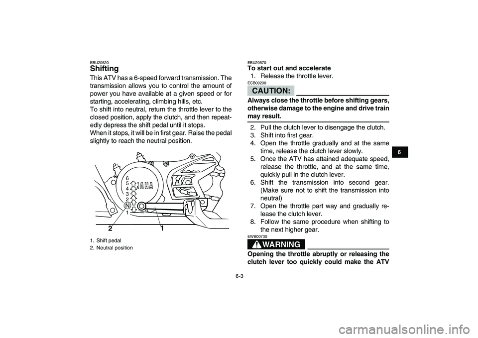 YAMAHA BANSHEE 350 2007  Owners Manual  
6-3 
1
2
3
4
56
7
8
9
10
11
 
EBU20520 
Shifting  
This ATV has a 6-speed forward transmission. The
transmission allows you to control the amount of
power you have available at a given speed or for
