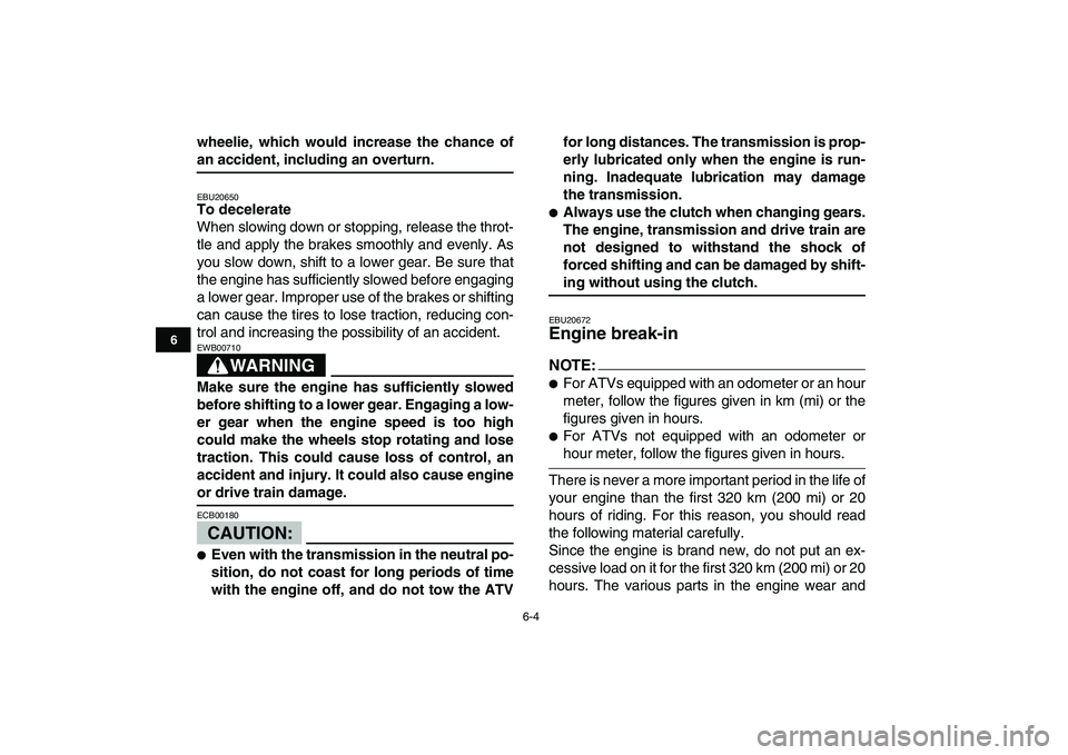 YAMAHA BANSHEE 350 2007 Service Manual  
6-4 
1
2
3
4
56
7
8
9
10
11
 
wheelie, which would increase the chance of 
an accident, including an overturn. 
EBU20650 
To decelerate 
When slowing down or stopping, release the throt-
tle and app