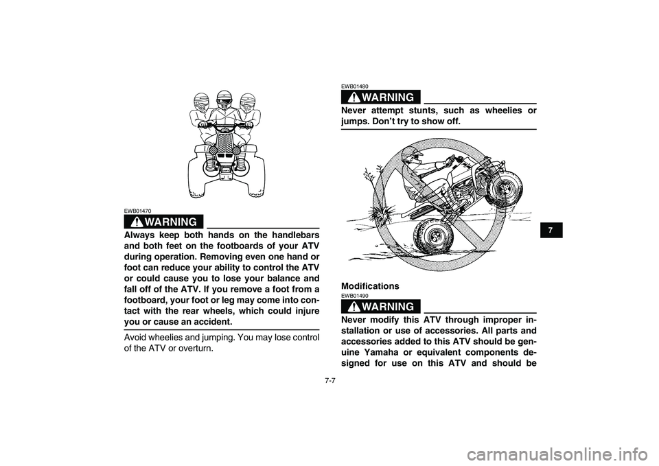 YAMAHA BANSHEE 350 2007 Repair Manual  
7-7 
1
2
3
4
5
67
8
9
10
11
WARNING
 
EWB01470  
Always keep both hands on the handlebars
and both feet on the footboards of your ATV
during operation. Removing even one hand or
foot can reduce your