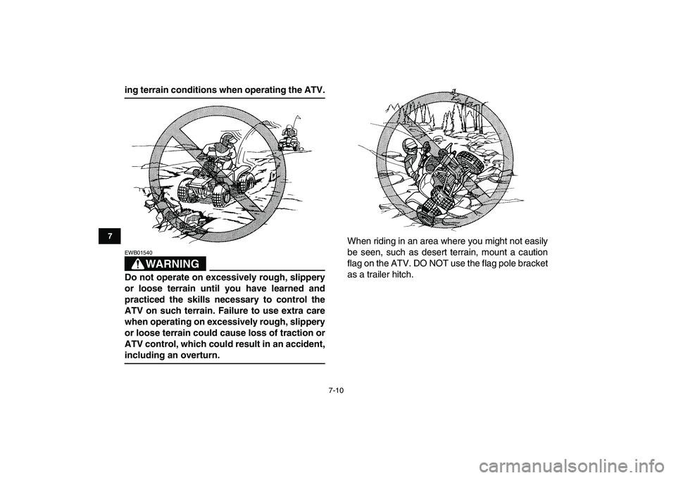 YAMAHA BANSHEE 350 2007 Repair Manual  
7-10 
1
2
3
4
5
67
8
9
10
11
 
ing terrain conditions when operating the ATV.
WARNING
 
EWB01540  
Do not operate on excessively rough, slippery
or loose terrain until you have learned and
practiced