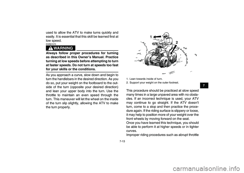 YAMAHA BANSHEE 350 2007 Repair Manual  
7-13 
1
2
3
4
5
67
8
9
10
11
 
used to allow the ATV to make turns quickly and
easily. It is essential that this skill be learned first at
low speed.
WARNING
 
EWB01570  
Always follow proper proced