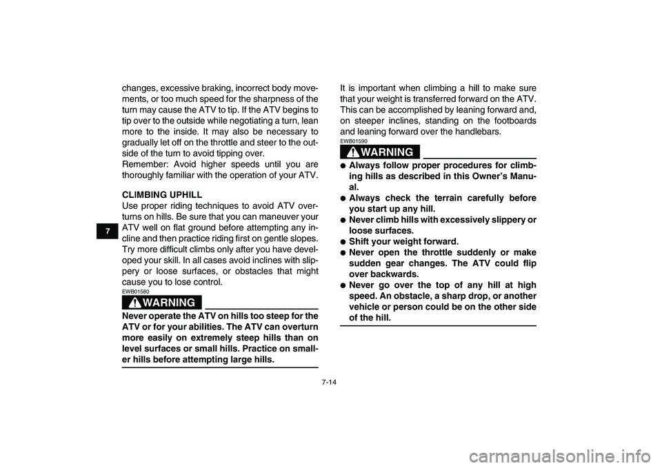 YAMAHA BANSHEE 350 2007 Repair Manual  
7-14 
1
2
3
4
5
67
8
9
10
11
 
changes, excessive braking, incorrect body move-
ments, or too much speed for the sharpness of the
turn may cause the ATV to tip. If the ATV begins to
tip over to the 