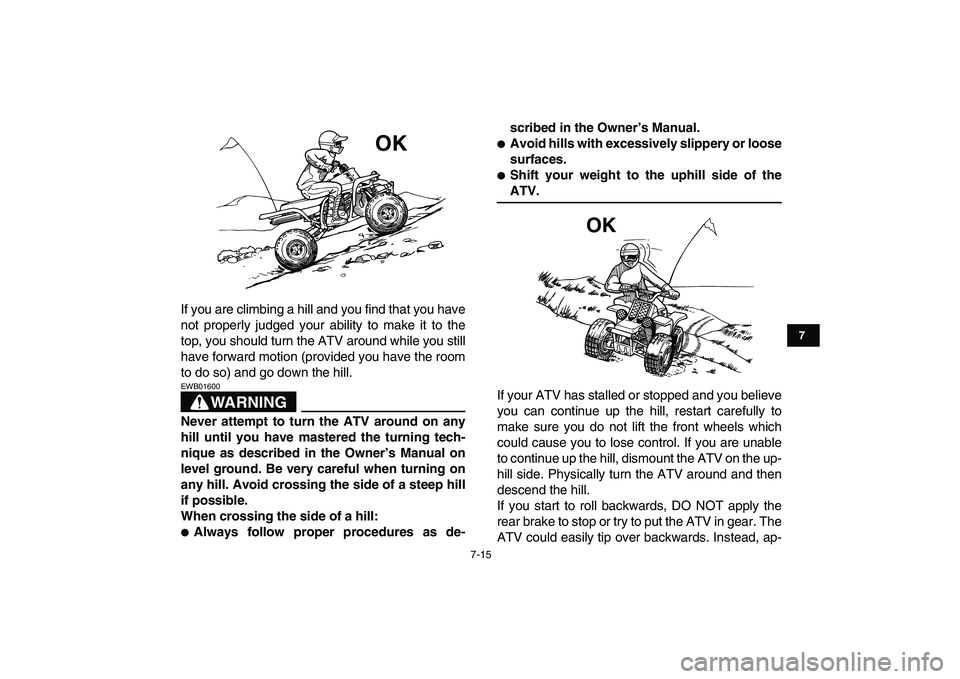 YAMAHA BANSHEE 350 2007 Repair Manual  
7-15 
1
2
3
4
5
67
8
9
10
11
 
If you are climbing a hill and you find that you have
not properly judged your ability to make it to the
top, you should turn the ATV around while you still
have forwa
