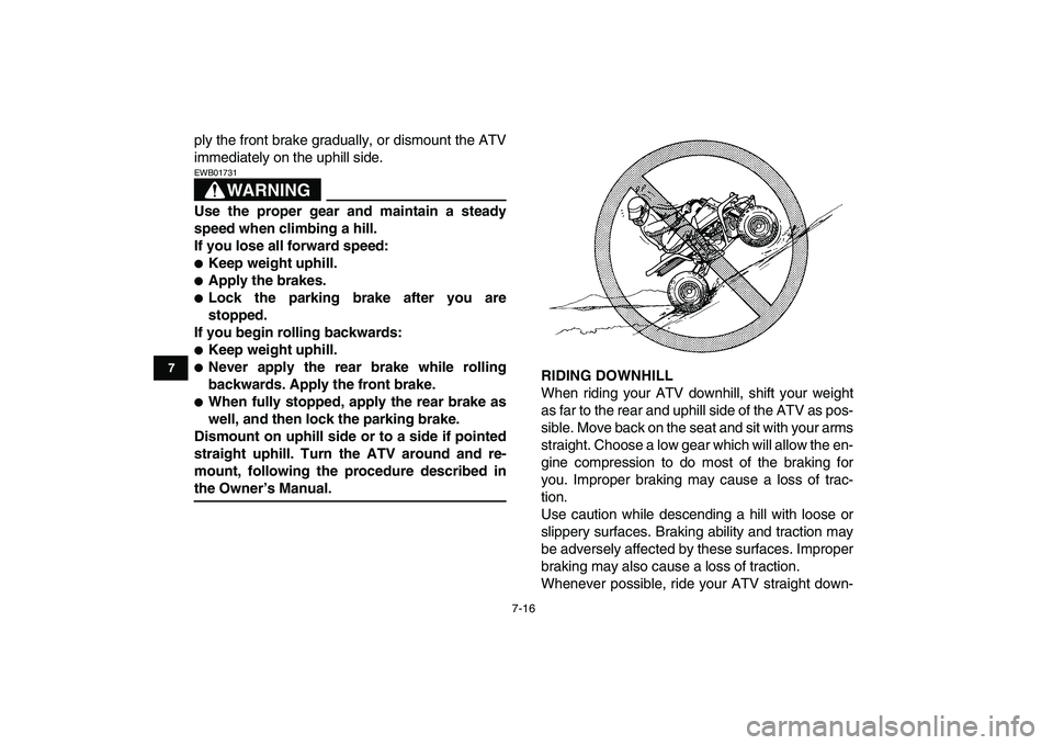 YAMAHA BANSHEE 350 2007 Repair Manual  
7-16 
1
2
3
4
5
67
8
9
10
11
 
ply the front brake gradually, or dismount the ATV
immediately on the uphill side.
WARNING
 
EWB01731  
Use the proper gear and maintain a steady
speed when climbing a