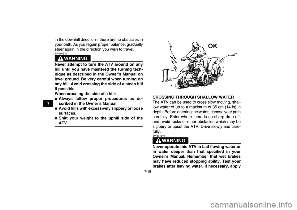 YAMAHA BANSHEE 350 2007 Manual PDF  
7-18 
1
2
3
4
5
67
8
9
10
11
 
in the downhill direction if there are no obstacles in
your path. As you regain proper balance, gradually
steer again in the direction you wish to travel.
WARNING
 
EW