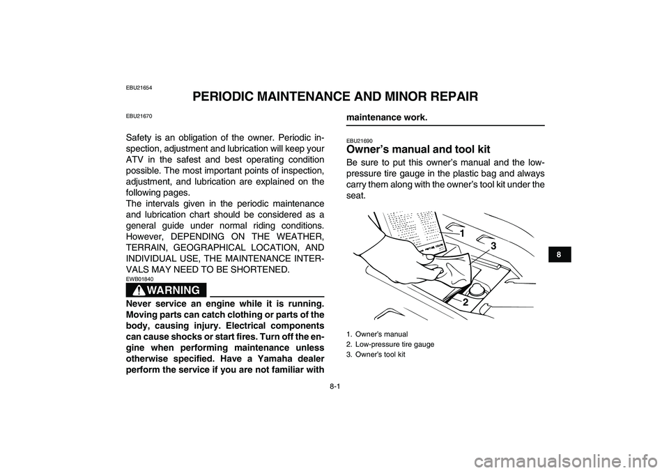 YAMAHA BANSHEE 350 2007 Manual PDF  
8-1 
1
2
3
4
5
6
78
9
10
11
 
EBU21654 
PERIODIC MAINTENANCE AND MINOR REPAIR 
EBU21670 
Safety is an obligation of the owner. Periodic in-
spection, adjustment and lubrication will keep your
ATV in