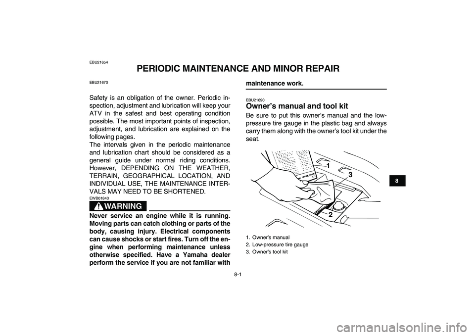 YAMAHA BANSHEE 350 2007  Owners Manual  
8-1 
1
2
3
4
5
6
78
9
10
11
 
EBU21654 
PERIODIC MAINTENANCE AND MINOR REPAIR 
EBU21670 
Safety is an obligation of the owner. Periodic in-
spection, adjustment and lubrication will keep your
ATV in