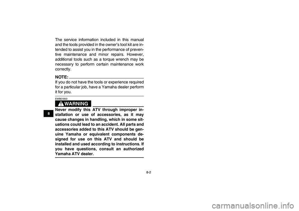 YAMAHA BANSHEE 350 2007  Owners Manual  
8-2 
1
2
3
4
5
6
78
9
10
11
 
The service information included in this manual
and the tools provided in the owner’s tool kit are in-
tended to assist you in the performance of preven-
tive mainten