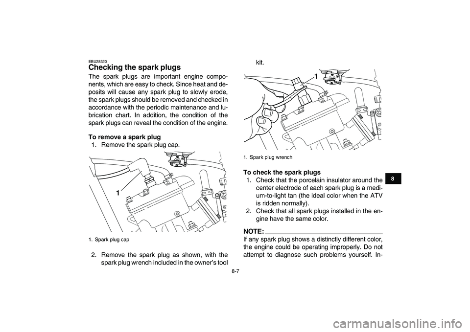 YAMAHA BANSHEE 350 2007  Owners Manual  
8-7 
1
2
3
4
5
6
78
9
10
11
 
EBU28320 
Checking the spark plugs  
The spark plugs are important engine compo-
nents, which are easy to check. Since heat and de-
posits will cause any spark plug to 