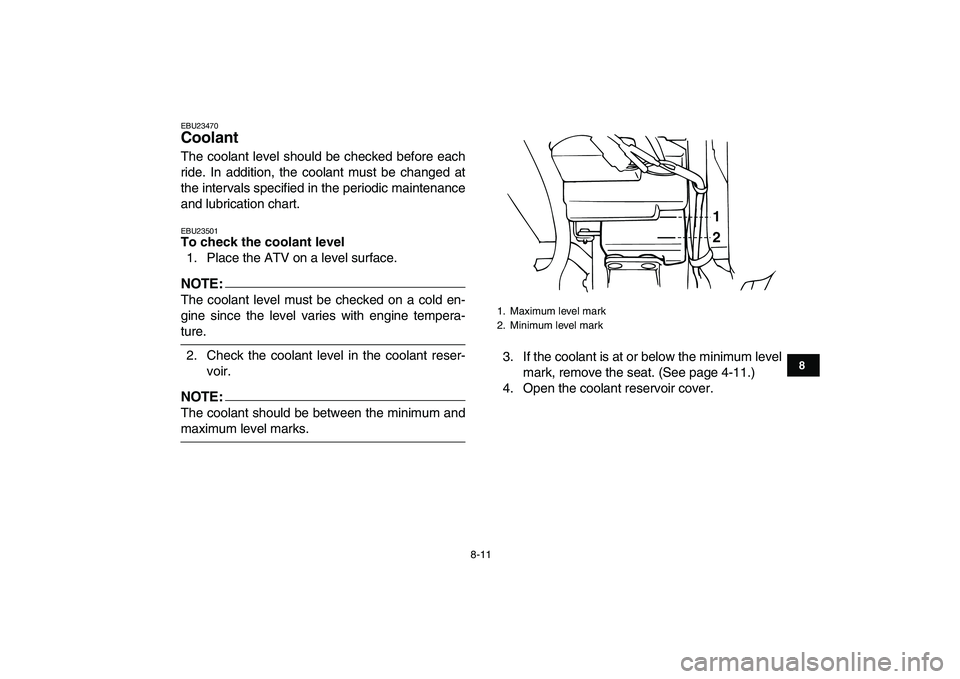 YAMAHA BANSHEE 350 2007  Owners Manual  
8-11 
1
2
3
4
5
6
78
9
10
11
 
EBU23470 
Coolant  
The coolant level should be checked before each
ride. In addition, the coolant must be changed at
the intervals specified in the periodic maintenan