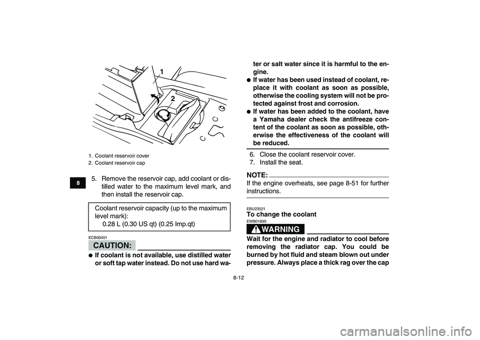 YAMAHA BANSHEE 350 2007 Manual Online  
8-12 
1
2
3
4
5
6
78
9
10
11
 
5. Remove the reservoir cap, add coolant or dis-
tilled water to the maximum level mark, and
then install the reservoir cap.
CAUTION:
 
ECB00401  
 
If coolant is not