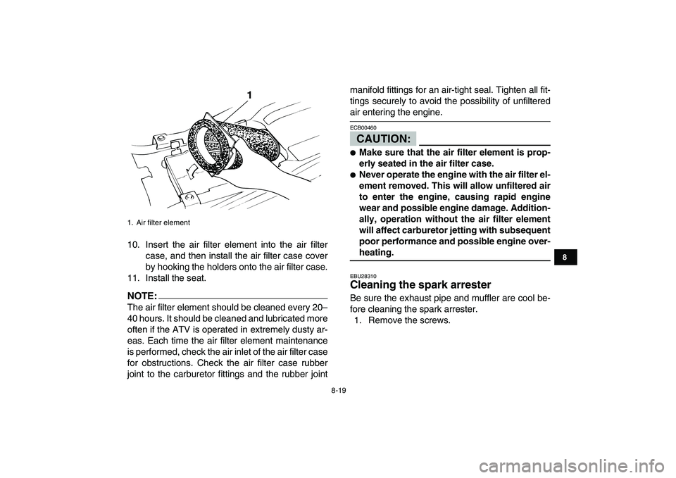 YAMAHA BANSHEE 350 2007  Owners Manual  
8-19 
1
2
3
4
5
6
78
9
10
11
 
10. Insert the air filter element into the air filter
case, and then install the air filter case cover
by hooking the holders onto the air filter case.
11. Install the