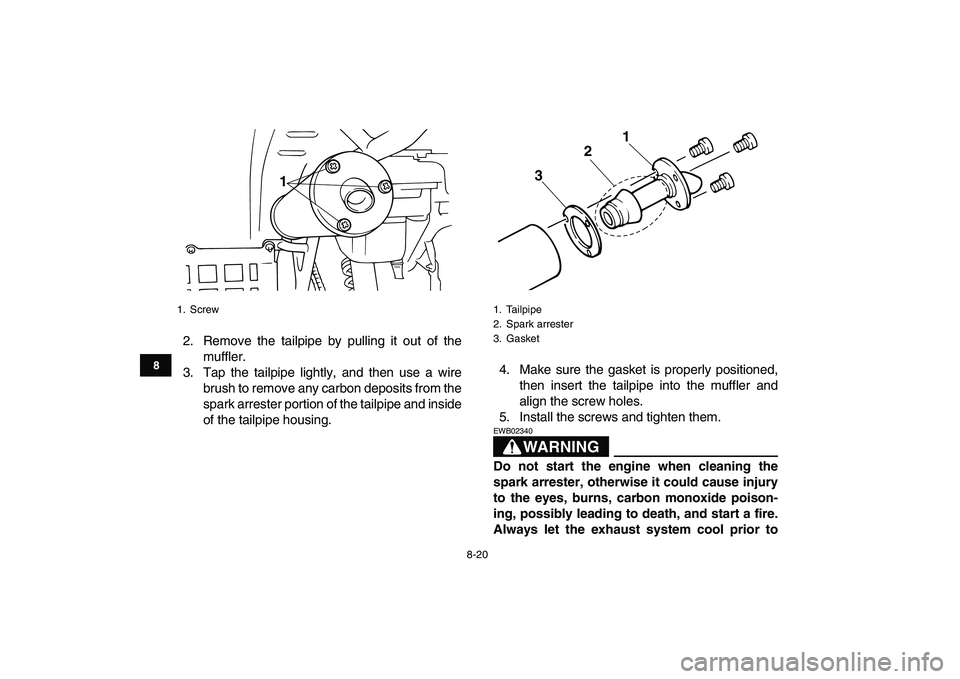YAMAHA BANSHEE 350 2007  Owners Manual  
8-20 
1
2
3
4
5
6
78
9
10
11
 
2. Remove the tailpipe by pulling it out of the
muffler.
3. Tap the tailpipe lightly, and then use a wire
brush to remove any carbon deposits from the
spark arrester p