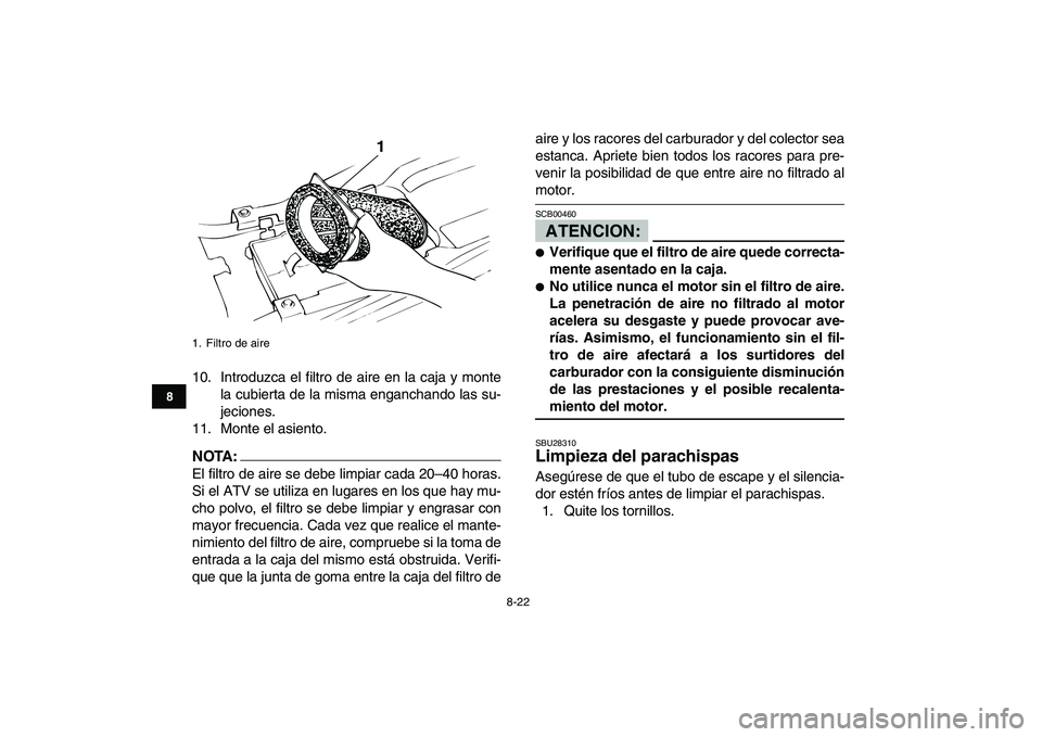 YAMAHA BANSHEE 350 2007  Manuale de Empleo (in Spanish)  
8-22 
1
2
3
4
5
6
78
9
10
11
 
10. Introduzca el filtro de aire en la caja y monte
la cubierta de la misma enganchando las su-
jeciones.
11. Monte el asiento.
NOTA:
 
El filtro de aire se debe limpi