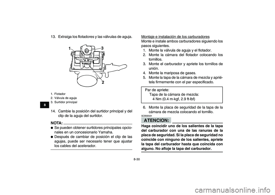 YAMAHA BANSHEE 350 2007  Manuale de Empleo (in Spanish)  
8-30 
1
2
3
4
5
6
78
9
10
11
 
13. Extraiga los flotadores y las válvulas de aguja.
14. Cambie la posición del surtidor principal y del
clip de la aguja del surtidor.
NOTA:
 
 
Se pueden obtener 