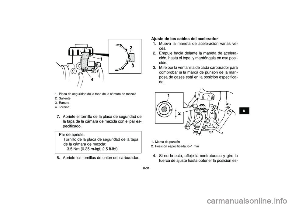 YAMAHA BANSHEE 350 2007  Manuale de Empleo (in Spanish)  
8-31 
1
2
3
4
5
6
78
9
10
11
 
7. Apriete el tornillo de la placa de seguridad de
la tapa de la cámara de mezcla con el par es-
pecificado.
8. Apriete los tornillos de unión del carburador. 
Ajust