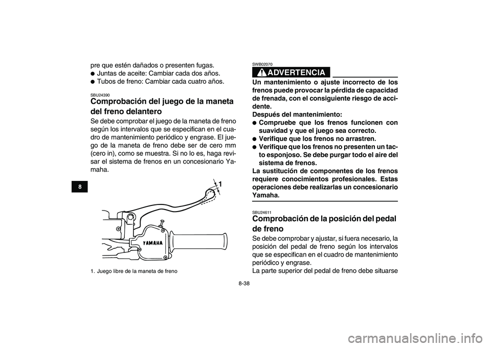 YAMAHA BANSHEE 350 2007  Manuale de Empleo (in Spanish)  
8-38 
1
2
3
4
5
6
78
9
10
11
 
pre que estén dañados o presenten fugas. 
 
Juntas de aceite: Cambiar cada dos años. 
 
Tubos de freno: Cambiar cada cuatro años. 
SBU24390 
Comprobación del ju