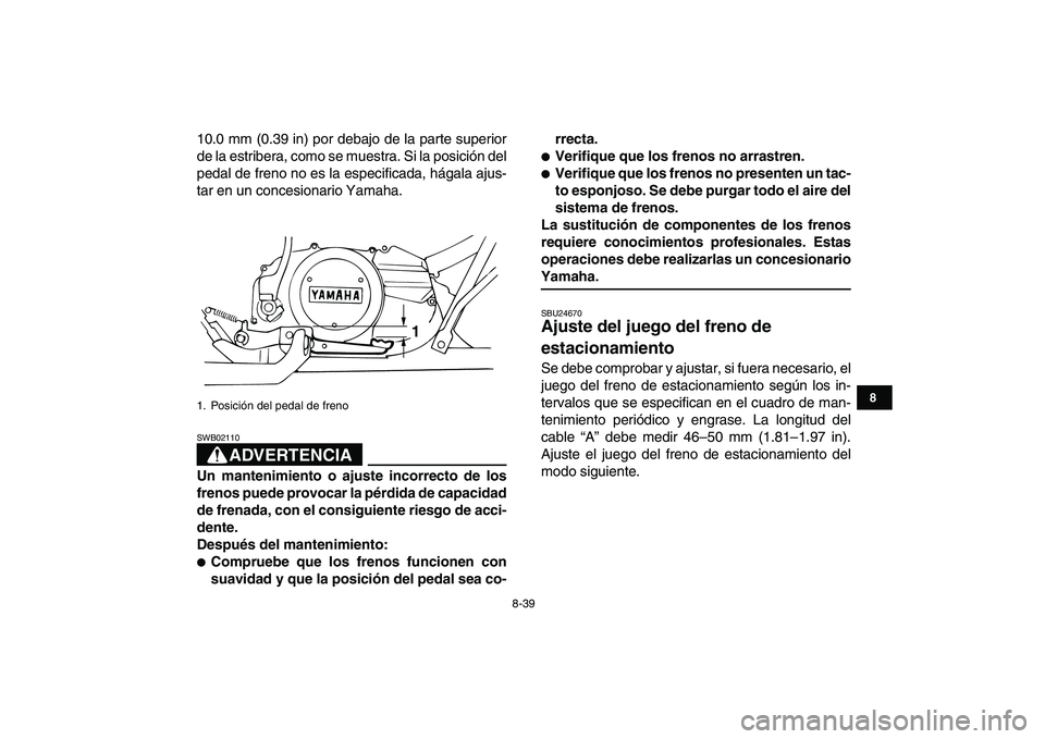 YAMAHA BANSHEE 350 2007  Manuale de Empleo (in Spanish)  
8-39 
1
2
3
4
5
6
78
9
10
11
 
10.0 mm (0.39 in) por debajo de la parte superior
de la estribera, como se muestra. Si la posición del
pedal de freno no es la especificada, hágala ajus-
tar en un c