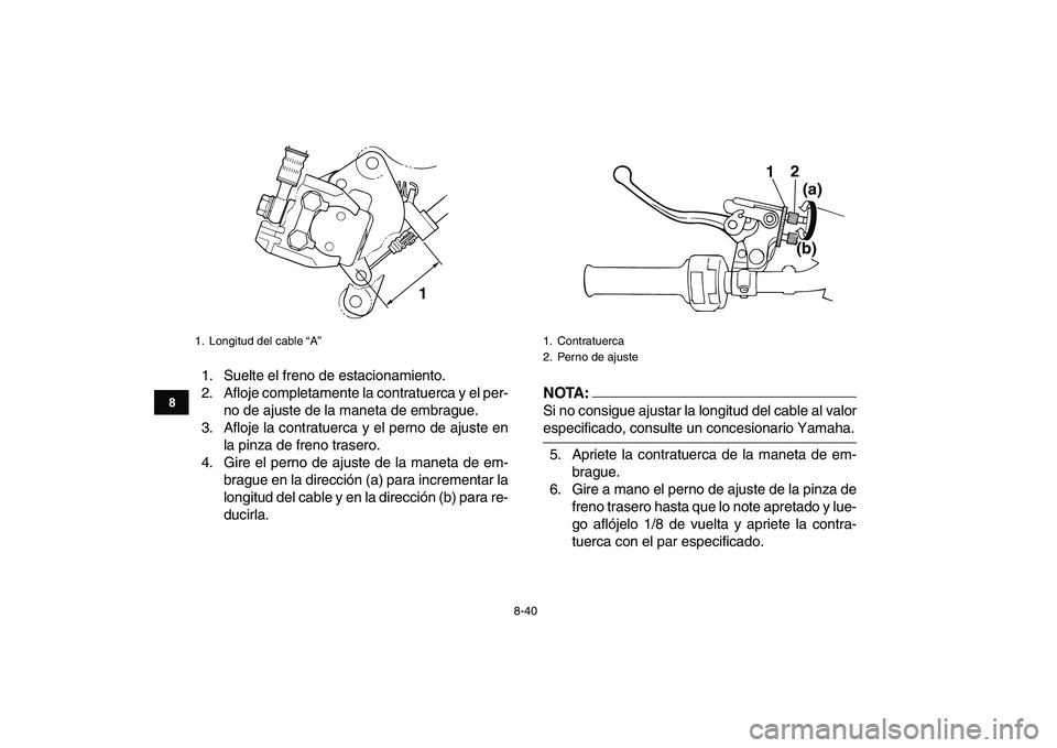 YAMAHA BANSHEE 350 2007  Manuale de Empleo (in Spanish)  
8-40 
1
2
3
4
5
6
78
9
10
11
 
1. Suelte el freno de estacionamiento.
2. Afloje completamente la contratuerca y el per-
no de ajuste de la maneta de embrague.
3. Afloje la contratuerca y el perno de
