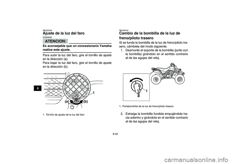 YAMAHA BANSHEE 350 2007 Manuale de Empleo (in Spanish)
8-52
1
2
3
4
5
6
78
9
10
11
SBU25550
Ajuste de la luz del faro
ATENCION:
SCB00690
Es aconsejable que un concesionario Yamaha
realice este ajuste.
Para subir la luz del faro, gire el torni YAMAHA BANSHEE 350 2007 Manuale de Empleo (in Spanish)
8-52
1
2
3
4
5
6
78
9
10
11
SBU25550
Ajuste de la luz del faro
ATENCION:
SCB00690
Es aconsejable que un concesionario Yamaha
realice este ajuste.
Para subir la luz del faro, gire el torni