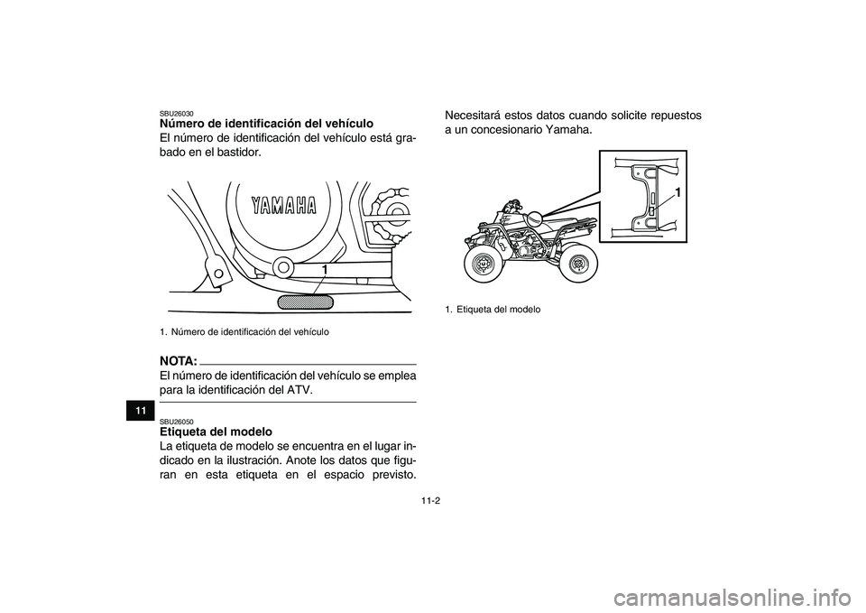 YAMAHA BANSHEE 350 2007 Manuale de Empleo (in Spanish)
11-2
1
2
3
4
5
6
7
8
9
1011
SBU26030
Número de identificación del vehículo
El número de identificación del vehículo está gra-
bado en el bastidor.
NOTA:
El número de identificación YAMAHA BANSHEE 350 2007 Manuale de Empleo (in Spanish)
11-2
1
2
3
4
5
6
7
8
9
1011
SBU26030
Número de identificación del vehículo
El número de identificación del vehículo está gra-
bado en el bastidor.
NOTA:
El número de identificación