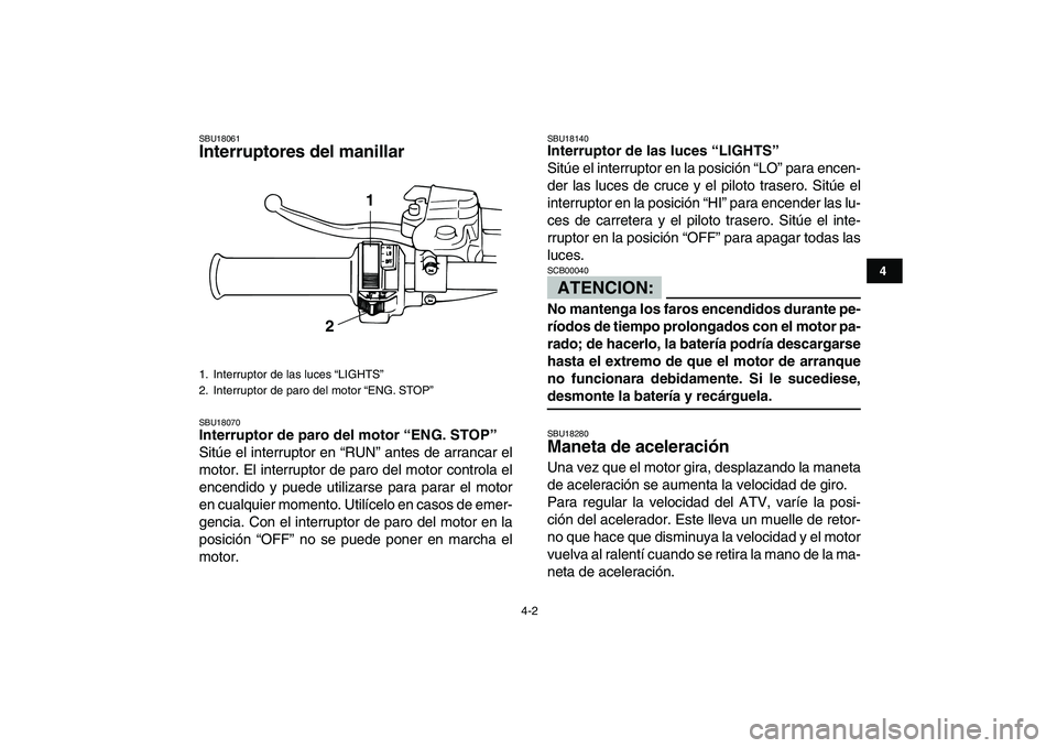 YAMAHA BANSHEE 350 2007  Manuale de Empleo (in Spanish)  
4-2 
1
2
34
5
6
7
8
9
10
11
 
SBU18061 
Interruptores del manillar  
SBU18070 
Interruptor de paro del motor “ENG. STOP”  
Sitúe el interruptor en “RUN” antes de arrancar el
motor. El inter