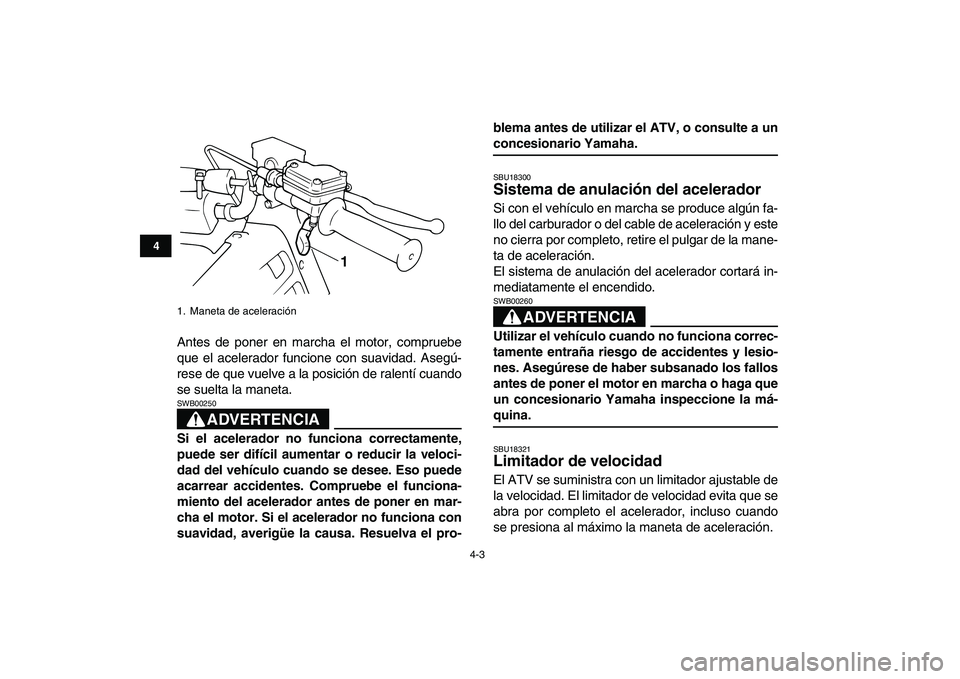 YAMAHA BANSHEE 350 2007  Manuale de Empleo (in Spanish)  
4-3 
1
2
34
5
6
7
8
9
10
11
 
Antes de poner en marcha el motor, compruebe
que el acelerador funcione con suavidad. Asegú-
rese de que vuelve a la posición de ralentí cuando
se suelta la maneta.
