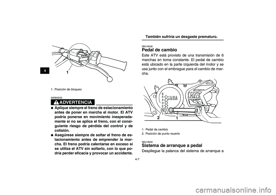 YAMAHA BANSHEE 350 2007  Manuale de Empleo (in Spanish)  
4-7 
1
2
34
5
6
7
8
9
10
11
ADVERTENCIA
 
SWB00220  
 
Aplique siempre el freno de estacionamiento
antes de poner en marcha el motor. El ATV
podría ponerse en movimiento inesperada-
mente si no se
