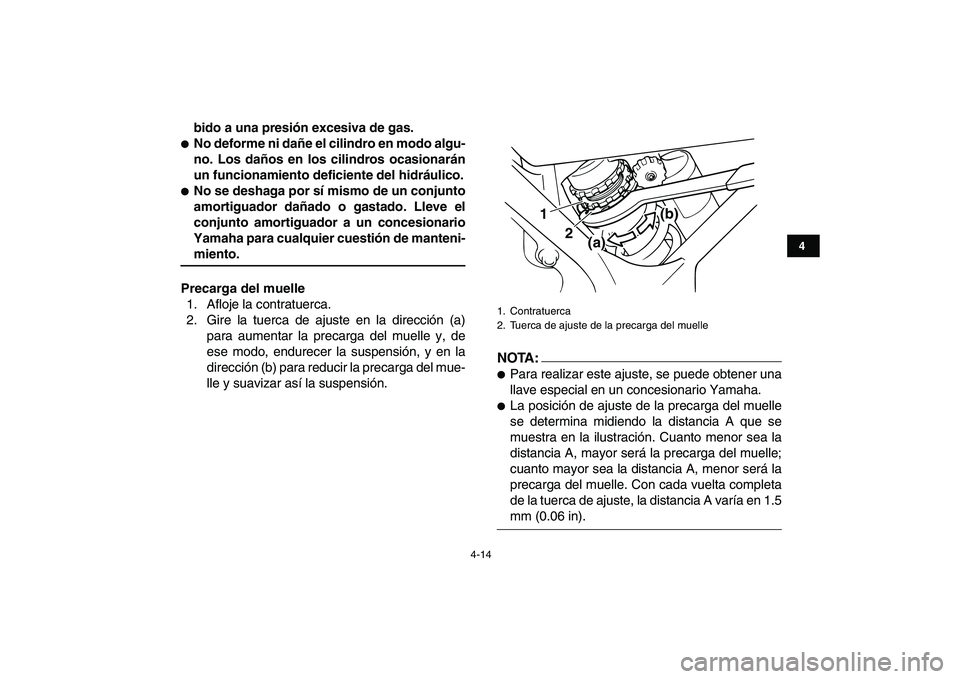 YAMAHA BANSHEE 350 2007  Manuale de Empleo (in Spanish)  
4-14 
1
2
34
5
6
7
8
9
10
11
 
bido a una presión excesiva de gas. 
 
No deforme ni dañe el cilindro en modo algu-
no. Los daños en los cilindros ocasionarán
un funcionamiento deficiente del hi
