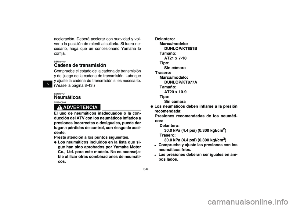 YAMAHA BANSHEE 350 2007  Manuale de Empleo (in Spanish)  
5-6 
1
2
3
45
6
7
8
9
10
11
 
aceleración. Deberá acelerar con suavidad y vol-
ver a la posición de ralentí al soltarla. Si fuera ne-
cesario, haga que un concesionario Yamaha lo
corrija. 
SBU19