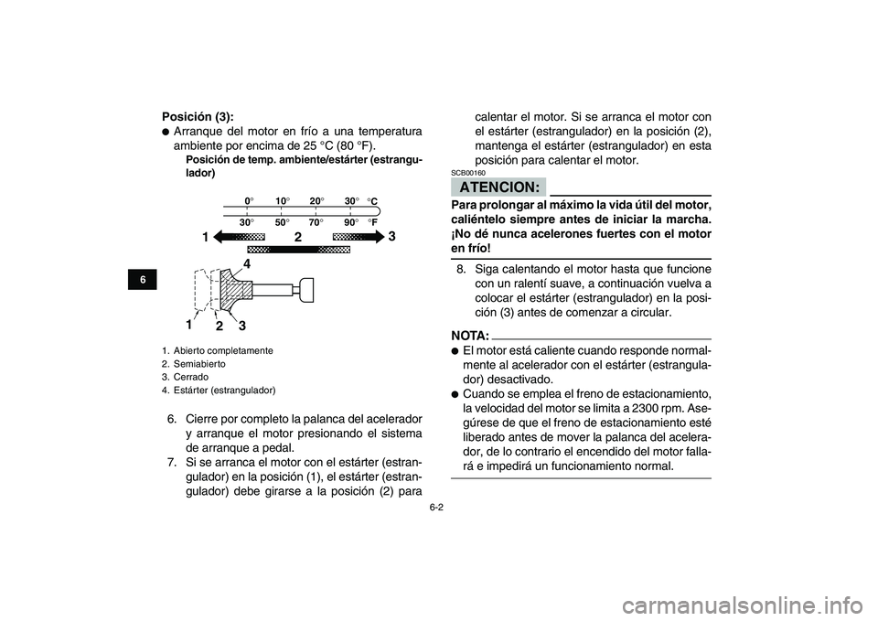YAMAHA BANSHEE 350 2007  Manuale de Empleo (in Spanish)  
6-2 
1
2
3
4
56
7
8
9
10
11
 
Posición (3): 
 
Arranque del motor en frío a una temperatura
ambiente por encima de 25 °C (80 °F). 
Posición de temp. ambiente/estárter (estrangu-
lador) 
6. Ci