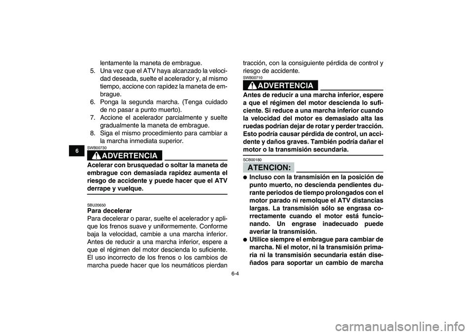 YAMAHA BANSHEE 350 2007  Manuale de Empleo (in Spanish)  
6-4 
1
2
3
4
56
7
8
9
10
11
 
lentamente la maneta de embrague.
5. Una vez que el ATV haya alcanzado la veloci-
dad deseada, suelte el acelerador y, al mismo
tiempo, accione con rapidez la maneta de