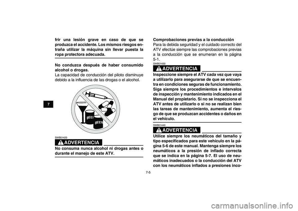 YAMAHA BANSHEE 350 2007  Manuale de Empleo (in Spanish)  
7-5 
1
2
3
4
5
67
8
9
10
11
 
frir una lesión grave en caso de que se
produzca el accidente. Los mismos riesgos en-
traña utilizar la máquina sin llevar puesta la 
ropa protectora adecuada.
No co