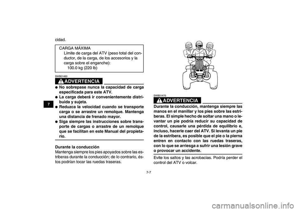 YAMAHA BANSHEE 350 2007  Manuale de Empleo (in Spanish)  
7-7 
1
2
3
4
5
67
8
9
10
11
 
cidad.
ADVERTENCIA
 
SWB01460  
 
No sobrepase nunca la capacidad de carga
especificada para este ATV. 
 
La carga deberá ir convenientemente distri-
buida y sujeta.