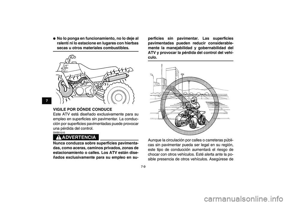 YAMAHA BANSHEE 350 2007  Manuale de Empleo (in Spanish)  
7-9 
1
2
3
4
5
67
8
9
10
11
 
 
No lo ponga en funcionamiento, no lo deje al
ralentí ni lo estacione en lugares con hierbas 
secas u otros materiales combustibles.
VIGILE POR DÓNDE CONDUCE 
Este 