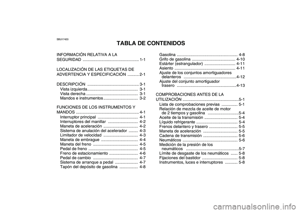 YAMAHA BANSHEE 350 2007  Manuale de Empleo (in Spanish)  
SBU17420 
TABLA DE CONTENIDOS 
INFORMACIÓN RELATIVA A LA 
SEGURIDAD ................................................. 1-1
LOCALIZACIÓN DE LAS ETIQUETAS DE 
ADVERTENCIA Y ESPECIFICACIÓN  .........