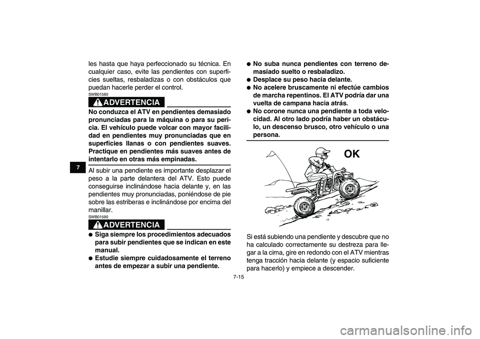 YAMAHA BANSHEE 350 2007  Manuale de Empleo (in Spanish)  
7-15 
1
2
3
4
5
67
8
9
10
11
 
les hasta que haya perfeccionado su técnica. En
cualquier caso, evite las pendientes con superfi-
cies sueltas, resbaladizas o con obstáculos que
puedan hacerle perd
