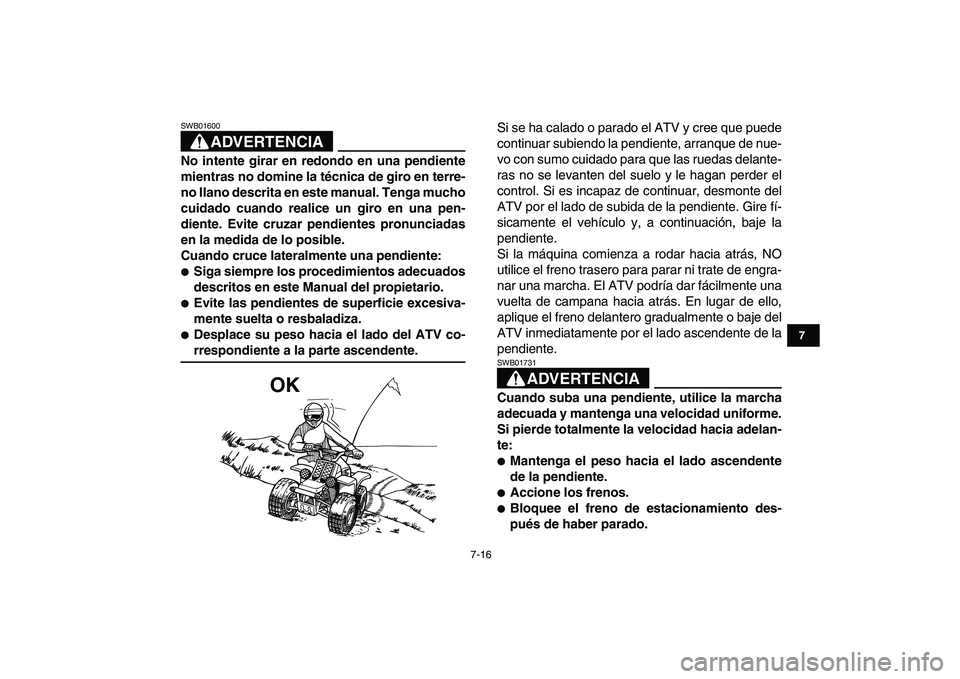 YAMAHA BANSHEE 350 2007  Manuale de Empleo (in Spanish)  
7-16 
1
2
3
4
5
67
8
9
10
11
ADVERTENCIA
 
SWB01600  
No intente girar en redondo en una pendiente
mientras no domine la técnica de giro en terre-
no llano descrita en este manual. Tenga mucho
cuid