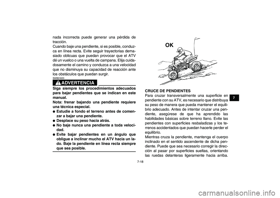 YAMAHA BANSHEE 350 2007  Manuale de Empleo (in Spanish)  
7-18 
1
2
3
4
5
67
8
9
10
11
 
nada incorrecta puede generar una pérdida de
tracción.
Cuando baje una pendiente, si es posible, conduz-
ca en línea recta. Evite seguir trayectorias dema-
siado ob