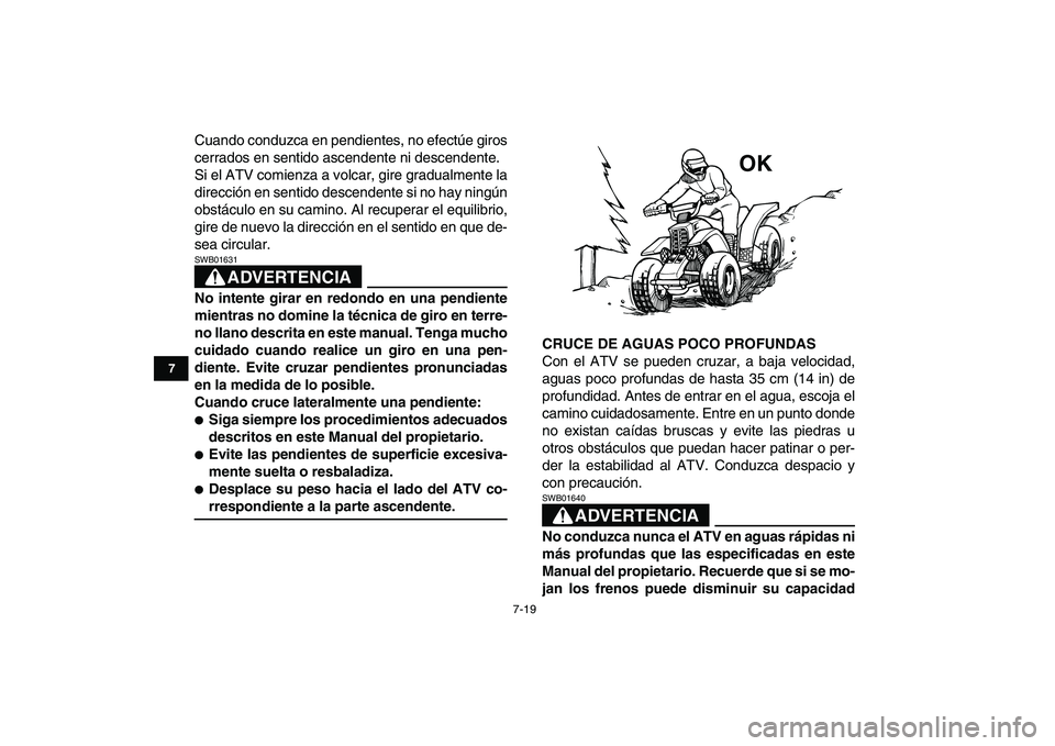 YAMAHA BANSHEE 350 2007  Manuale de Empleo (in Spanish)  
7-19 
1
2
3
4
5
67
8
9
10
11
 
Cuando conduzca en pendientes, no efectúe giros
cerrados en sentido ascendente ni descendente.
Si el ATV comienza a volcar, gire gradualmente la
dirección en sentido