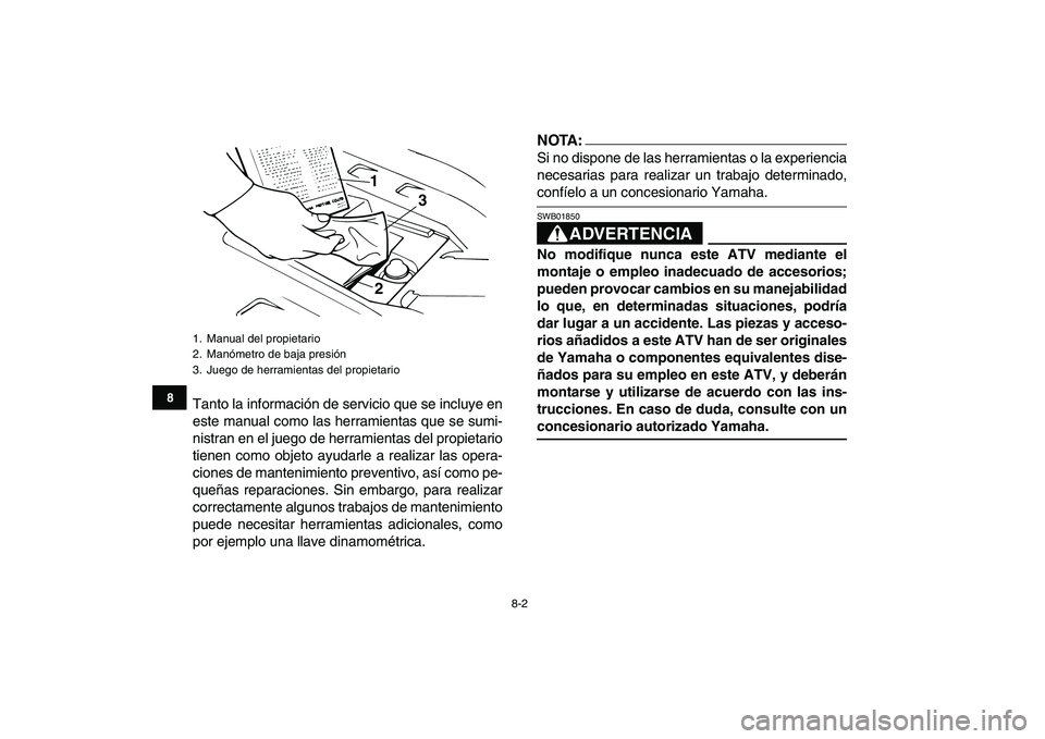 YAMAHA BANSHEE 350 2007  Manuale de Empleo (in Spanish)  
8-2 
1
2
3
4
5
6
78
9
10
11
 
Tanto la información de servicio que se incluye en
este manual como las herramientas que se sumi-
nistran en el juego de herramientas del propietario
tienen como objet