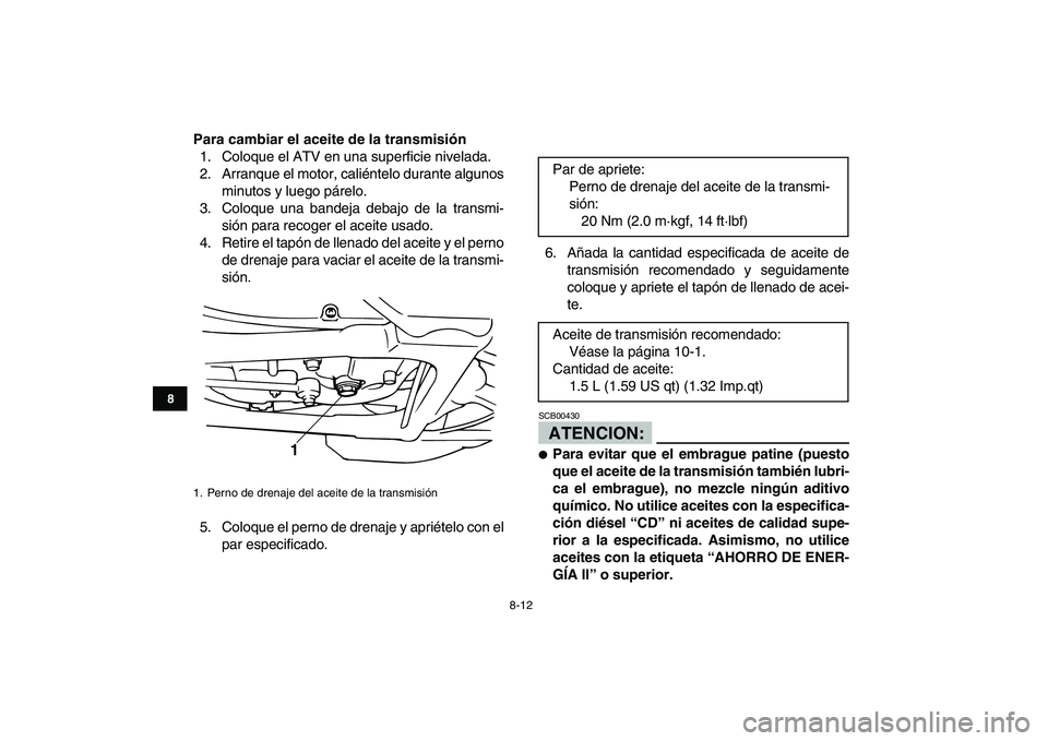 YAMAHA BANSHEE 350 2007  Manuale de Empleo (in Spanish)  
8-12 
1
2
3
4
5
6
78
9
10
11
 
Para cambiar el aceite de la transmisión 
1. Coloque el ATV en una superficie nivelada.
2. Arranque el motor, caliéntelo durante algunos
minutos y luego párelo.
3. 