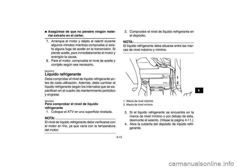YAMAHA BANSHEE 350 2007  Manuale de Empleo (in Spanish)  
8-13 
1
2
3
4
5
6
78
9
10
11
 
 
Asegúrese de que no penetre ningún mate- 
rial extraño en el cárter. 
7. Arranque el motor y déjelo al ralentí durante
algunos minutos mientras comprueba si e