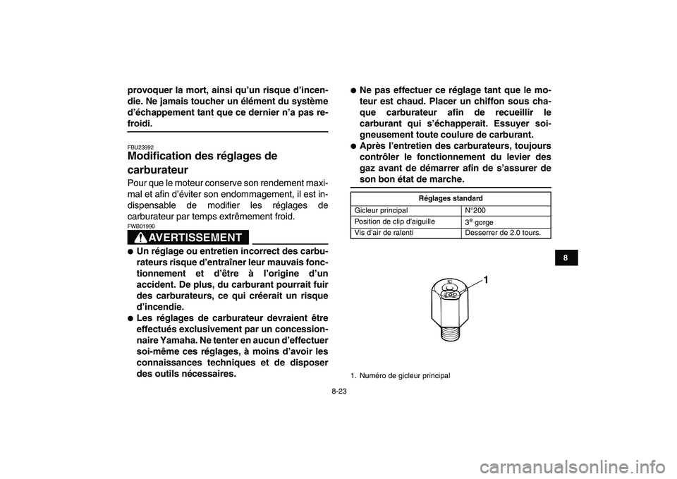 YAMAHA BANSHEE 350 2007  Notices Demploi (in French)  
8-23 
1
2
3
4
5
6
78
9
10
11
 
provoquer la mort, ainsi qu’un risque d’incen-
die. Ne jamais toucher un élément du système
d’échappement tant que ce dernier n’a pas re- 
froidi. 
FBU2399